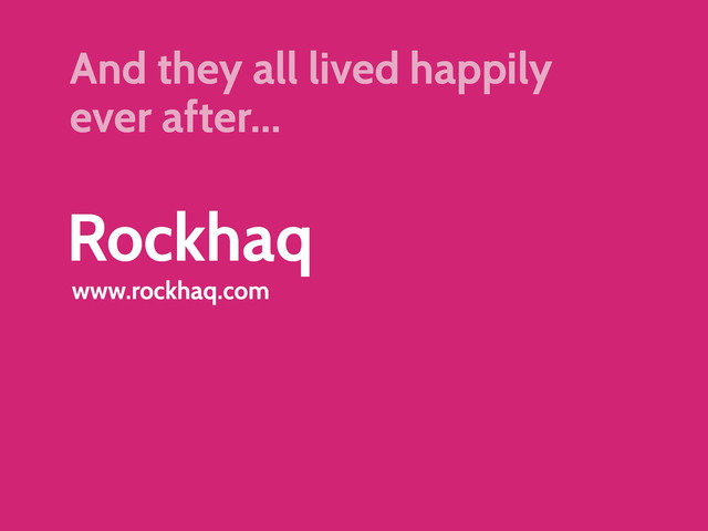 Rockhaq
www.rockhaq.com
And they all lived happily
ever after...
