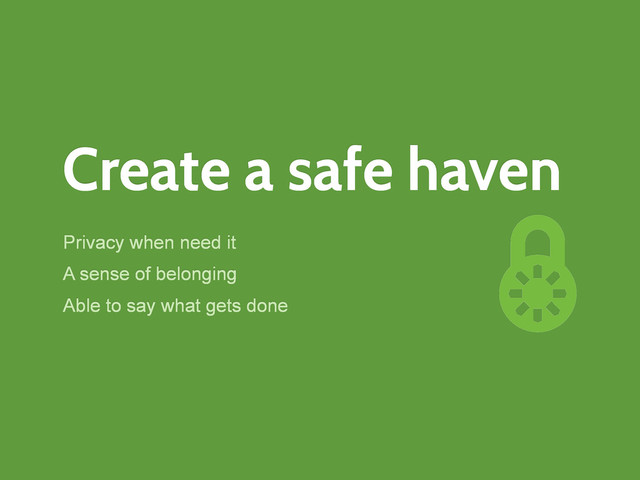 Create a safe haven
Privacy when need it
A sense of belonging
Able to say what gets done
n
