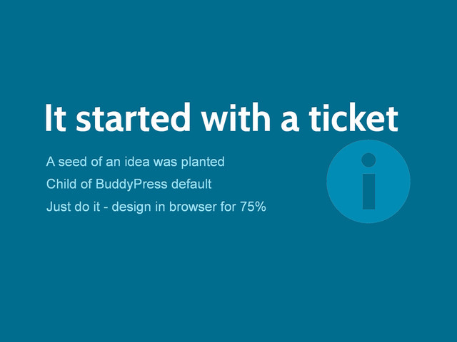 It started with a ticket
A seed of an idea was planted
Child of BuddyPress default
Just do it - design in browser for 75%
=
