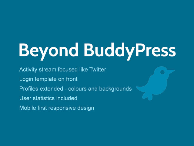 Beyond BuddyPress
Activity stream focused like Twitter
Login template on front
Profiles extended - colours and backgrounds
User statistics included
Mobile first responsive design
t
