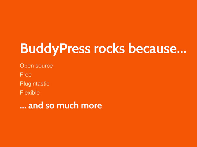 BuddyPress rocks because...
Open source
Free
Plugintastic
Flexible
... and so much more
