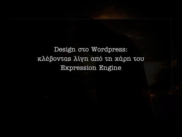 Design ÛÙÔ Wordpress:
ÎÏ€‚ÔÓÙ·˜ Ï›ÁË ·ﬁ ÙË ¯¿ÚË ÙÔ˘
Expression Engine
