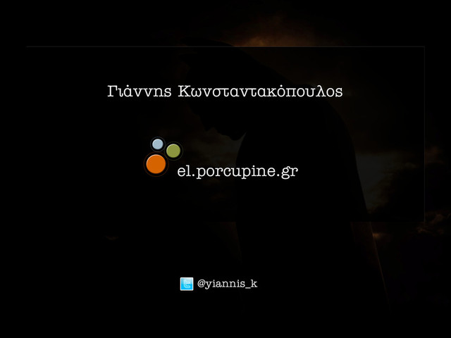 °È¿ÓÓË˜ ∫ˆÓÛÙ·ÓÙ·ÎﬁÔ˘ÏÔ˜
el.porcupine.gr
@yiannis_k
