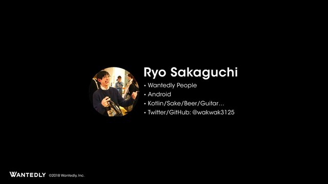 ©2018 Wantedly, Inc.
Ryo Sakaguchi
• Wantedly People
• Android
• Kotlin/Sake/Beer/Guitar…
• Twitter/GitHub: @wakwak3125
