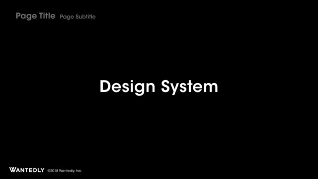 ©2018 Wantedly, Inc.
Design System
Page Title Page Subtitle
