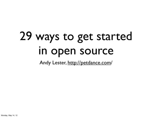 29 ways to get started
in open source
Andy Lester, http://petdance.com/
Monday, May 14, 12
