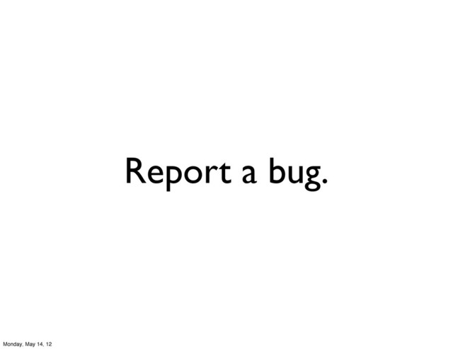 Report a bug.
Monday, May 14, 12
