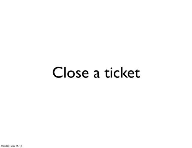 Close a ticket
Monday, May 14, 12
