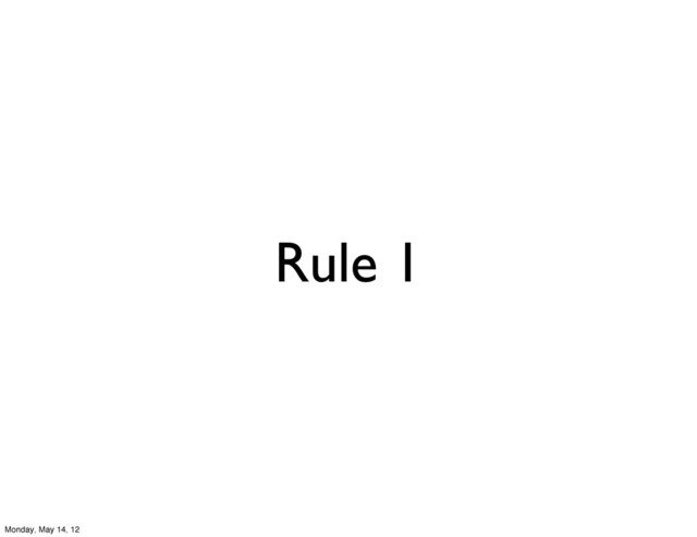 Rule 1
Monday, May 14, 12
