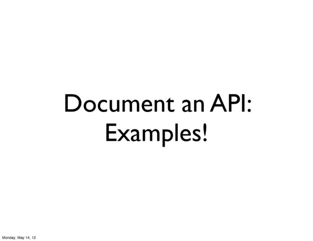 Document an API:
Examples!
Monday, May 14, 12
