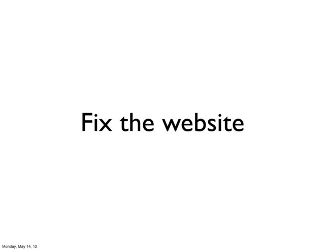 Fix the website
Monday, May 14, 12
