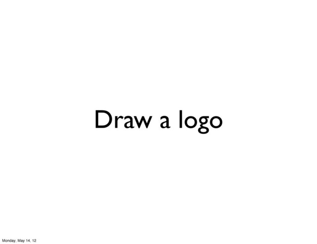 Draw a logo
Monday, May 14, 12
