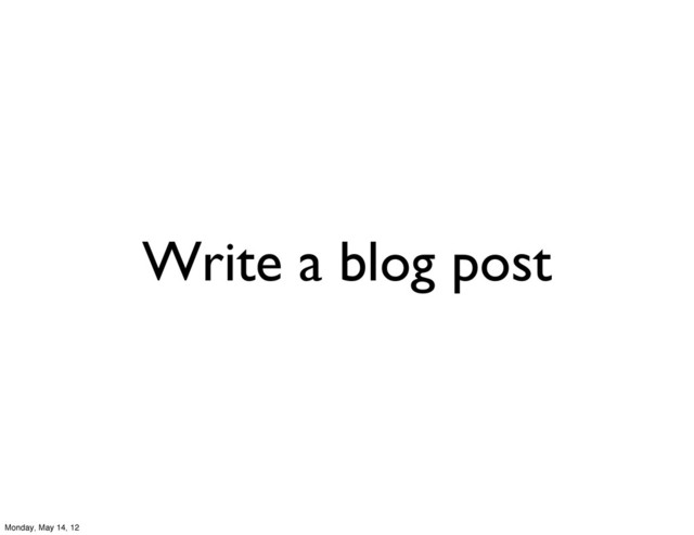 Write a blog post
Monday, May 14, 12
