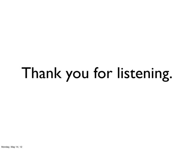 Thank you for listening.
Monday, May 14, 12
