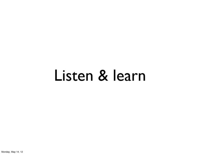 Listen & learn
Monday, May 14, 12
