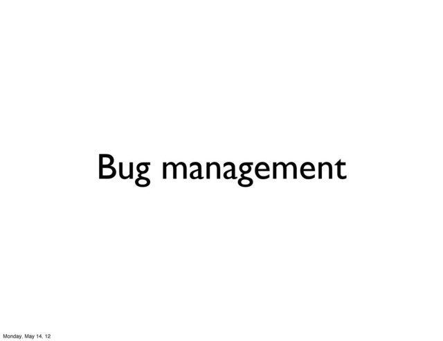 Bug management
Monday, May 14, 12
