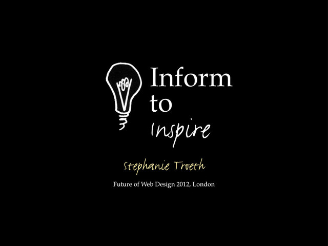 Future of Web Design 2012, London
Stephanie Troeth
Inspire
Inform
to

