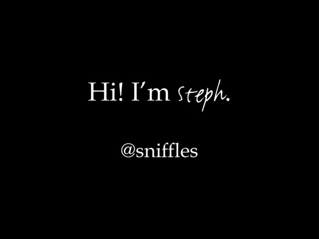 Hi! I’m Steph.
@sniffles
