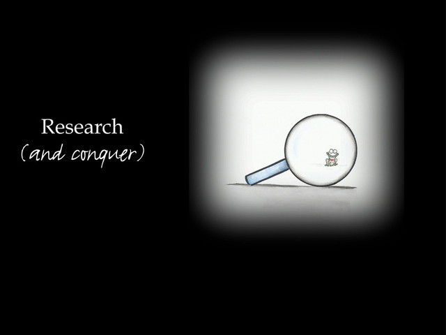 Research
(and conquer)
