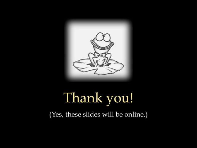 Thank you!
(Yes, these slides will be online.)
