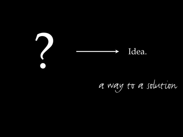 Idea.
?
a way to a solution
