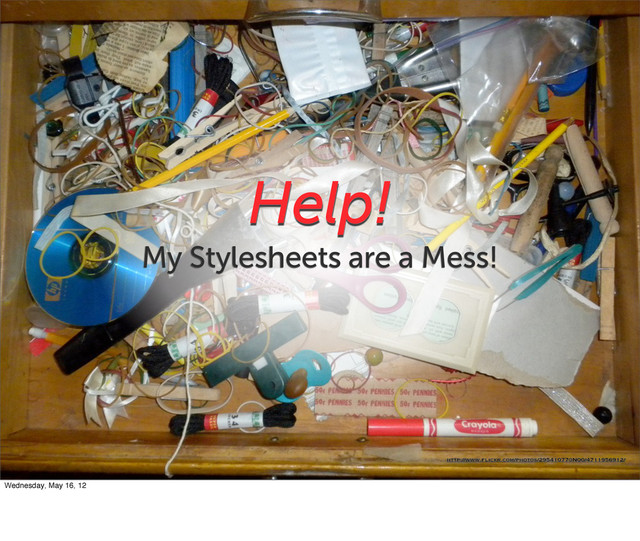 Help!
My Stylesheets are a Mess!
http://www.flickr.com/photos/29541077@N00/4711956912/
Wednesday, May 16, 12
