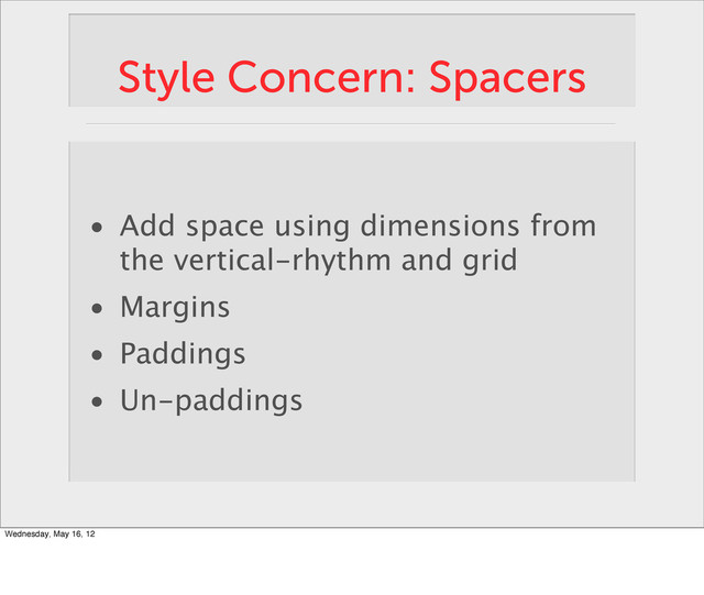 Style Concern: Spacers
• Add space using dimensions from
the vertical-rhythm and grid
• Margins
• Paddings
• Un-paddings
Wednesday, May 16, 12

