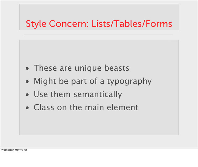 Style Concern: Lists/Tables/Forms
• These are unique beasts
• Might be part of a typography
• Use them semantically
• Class on the main element
Wednesday, May 16, 12
