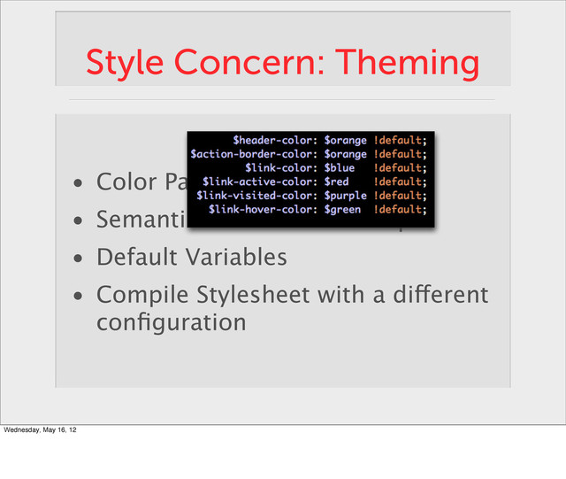 Style Concern: Theming
• Color Palette
• Semantic Color Relationships
• Default Variables
• Compile Stylesheet with a different
conﬁguration
Wednesday, May 16, 12
