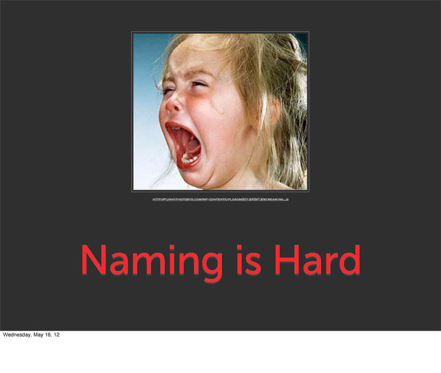 Naming is Hard
http://funnyphotosto.com/wp-content/uploads/2012/03/12/screaming.„g
Wednesday, May 16, 12
