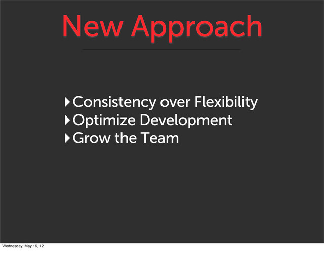 New Approach
‣Consistency over Flexibility
‣Optimize Development
‣Grow the Team
Wednesday, May 16, 12
