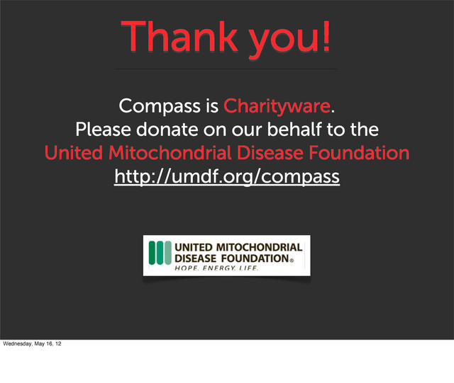 Thank you!
Compass is Charityware.
Please donate on our behalf to the
United Mitochondrial Disease Foundation
http://umdf.org/compass
Wednesday, May 16, 12
