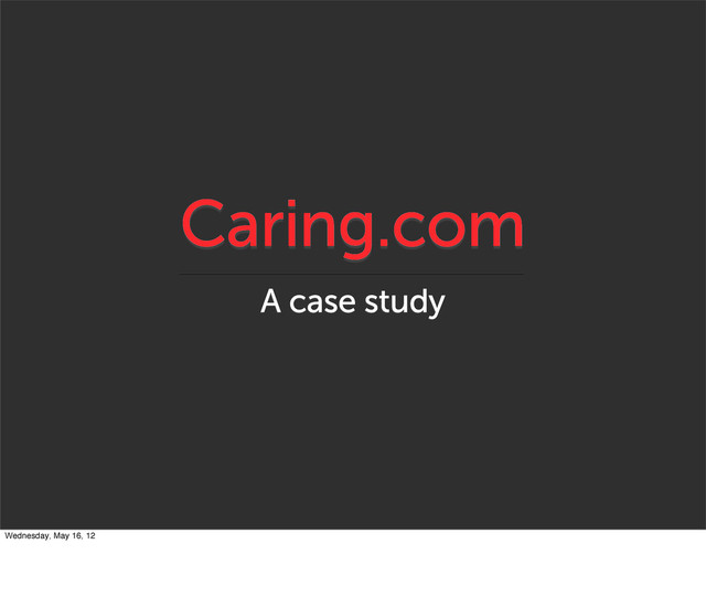 Caring.com
A case study
Wednesday, May 16, 12
