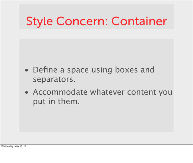 Style Concern: Container
• Deﬁne a space using boxes and
separators.
• Accommodate whatever content you
put in them.
Wednesday, May 16, 12
