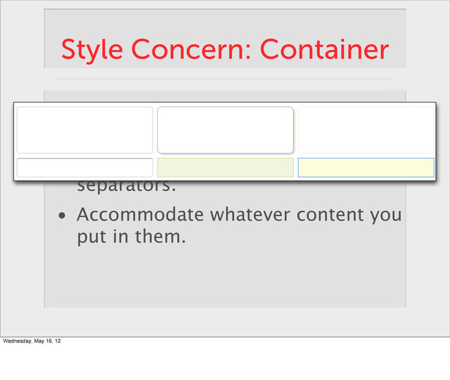 Style Concern: Container
• Deﬁne a space using boxes and
separators.
• Accommodate whatever content you
put in them.
Wednesday, May 16, 12

