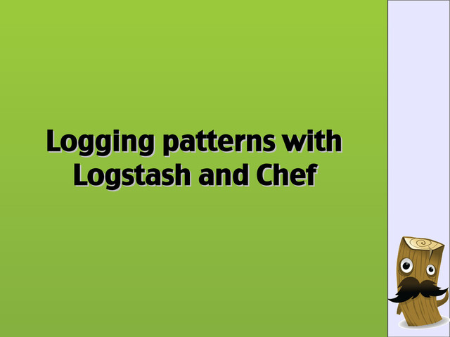 Logging patterns with
Logging patterns with
Logstash and Chef
Logstash and Chef

