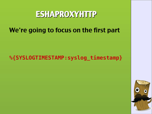 ESHAPROXYHTTP
ESHAPROXYHTTP
We're going to focus on the first part
%{SYSLOGTIMESTAMP:syslog_timestamp}
