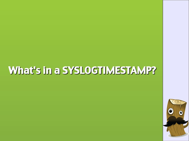 What's in a SYSLOGTIMESTAMP?
What's in a SYSLOGTIMESTAMP?
