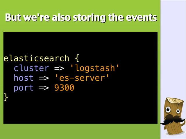 But we're also storing the events
But we're also storing the events
elasticsearch {
cluster => 'logstash'
host => 'es-server'
port => 9300
}
