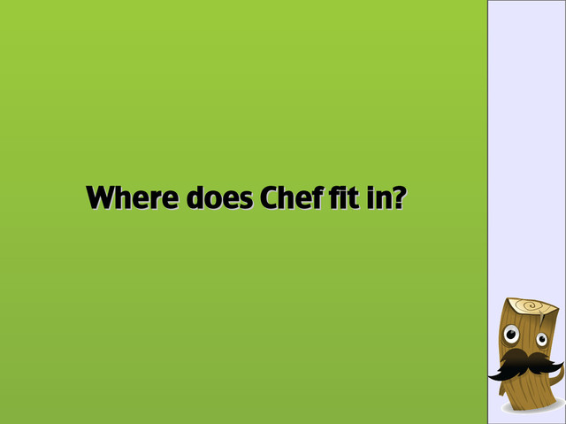 Where does Chef fit in?
Where does Chef fit in?
