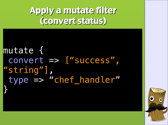 Apply a mutate filter
Apply a mutate filter
(convert status)
(convert status)
mutate {
convert => [“success”,
“string”],
type => “chef_handler”
}

