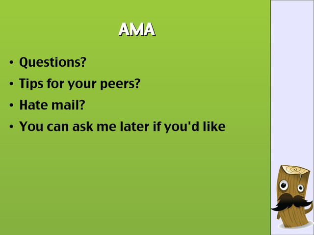 AMA
AMA
●
Questions?
●
Tips for your peers?
●
Hate mail?
●
You can ask me later if you'd like
