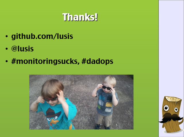 Thanks!
Thanks!
●
github.com/lusis
●
@lusis
●
#monitoringsucks, #dadops
