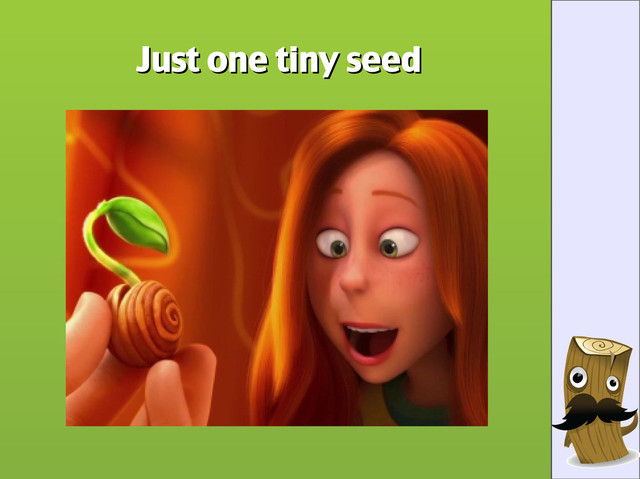 Just one tiny seed
Just one tiny seed
