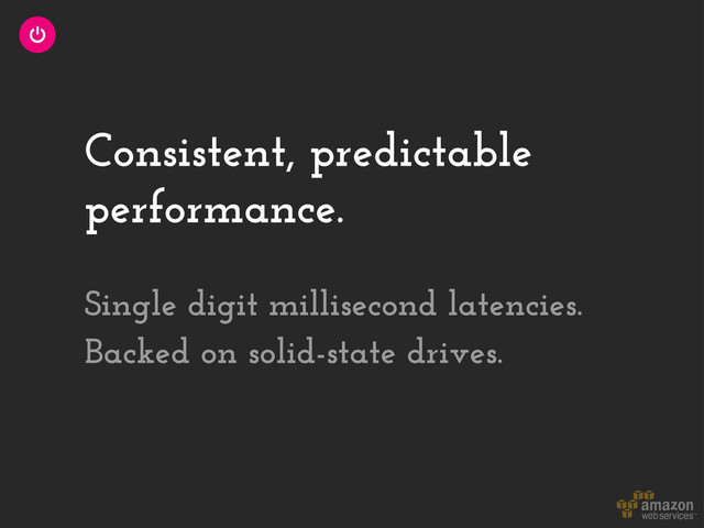 Consistent, predictable
performance.
Single digit millisecond latencies.
Backed on solid-state drives.
