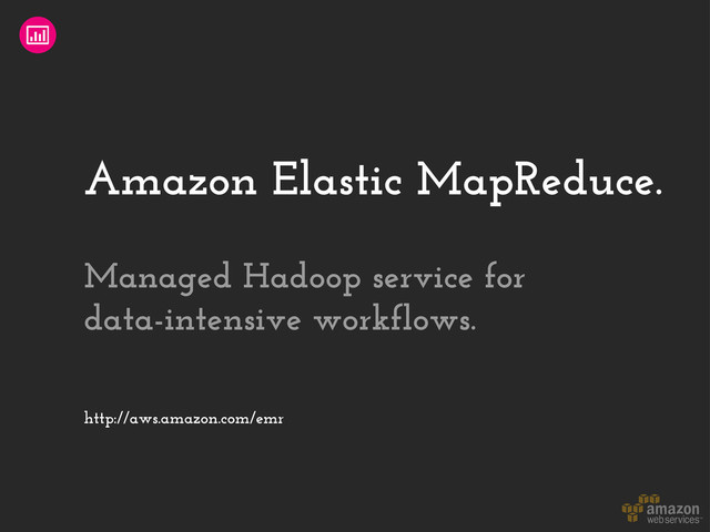 Amazon Elastic MapReduce.
http://aws.amazon.com/emr
Managed Hadoop service for
data-intensive workflows.
