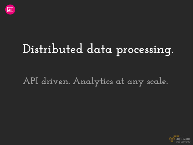 Distributed data processing.
API driven. Analytics at any scale.
