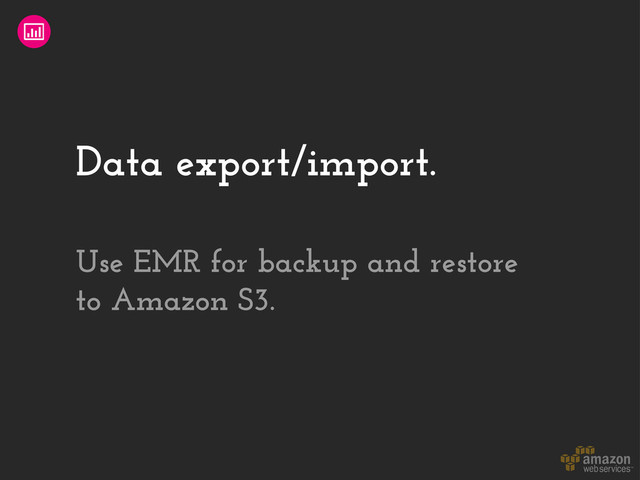 Data export/import.
Use EMR for backup and restore
to Amazon S3.
