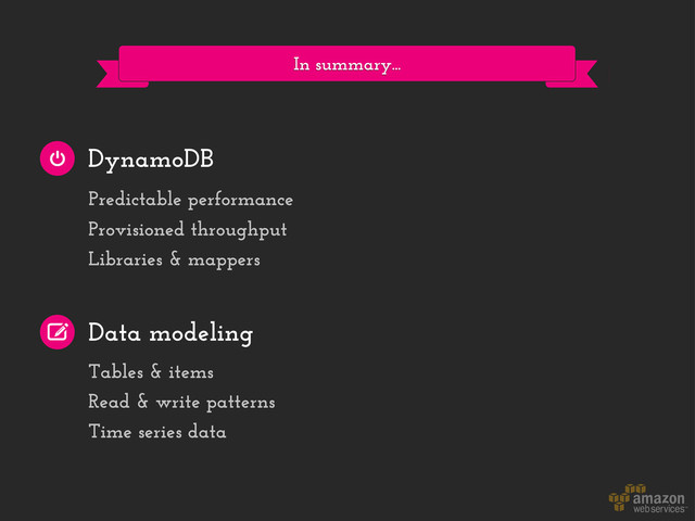 In summary...
DynamoDB
Data modeling
Predictable performance
Provisioned throughput
Libraries & mappers
Tables & items
Read & write patterns
Time series data
