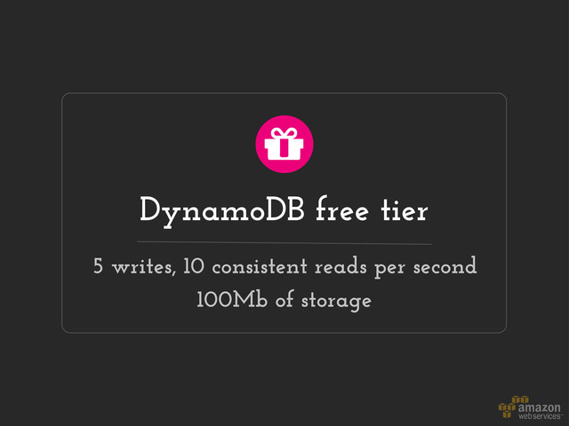 DynamoDB free tier
5 writes, 10 consistent reads per second
100Mb of storage
